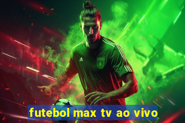 futebol max tv ao vivo